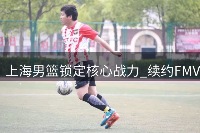 上海男篮锁定核心战力 续约FMVP古德温剑指卫冕
