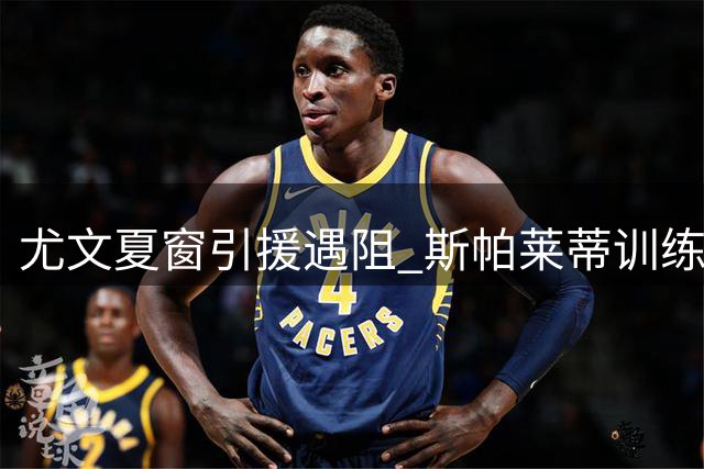 尤文夏窗引援遇阻 斯帕莱蒂训练场罕见发飙