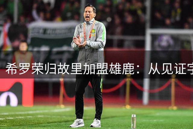 希罗荣归故里加盟雄鹿：从见证字母哥崛起到书写新传奇