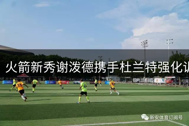 火箭新秀谢泼德携手杜兰特强化训练 誓要提升身体素质