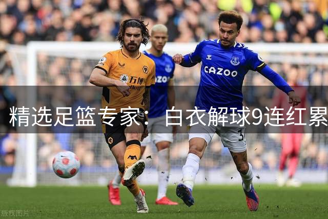 精选足篮专家：白衣解球9连红累擒足彩近3千万