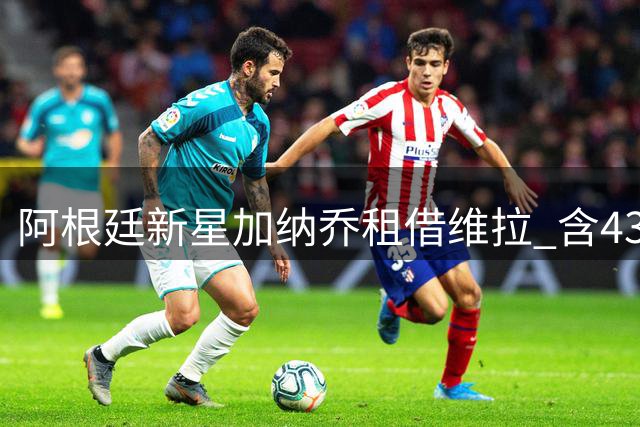 阿根廷新星加纳乔租借维拉 含4300万英镑买断条款